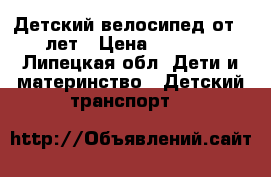 Детский велосипед от 2 лет › Цена ­ 2 000 - Липецкая обл. Дети и материнство » Детский транспорт   
